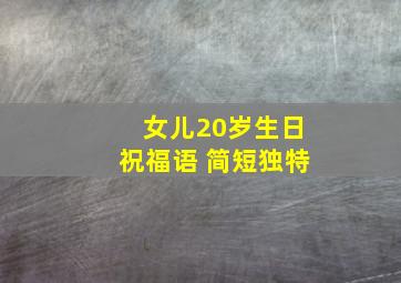 女儿20岁生日祝福语 简短独特